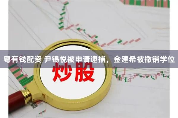 粤有钱配资 尹锡悦被申请逮捕，金建希被撤销学位