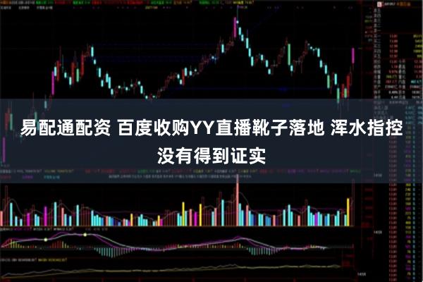 易配通配资 百度收购YY直播靴子落地 浑水指控没有得到证实