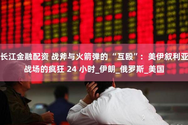 长江金融配资 战斧与火箭弹的 “互殴”：美伊叙利亚战场的疯狂 24 小时_伊朗_俄罗斯_美国