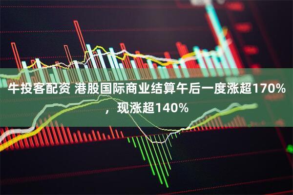 牛投客配资 港股国际商业结算午后一度涨超170%，现涨超140%
