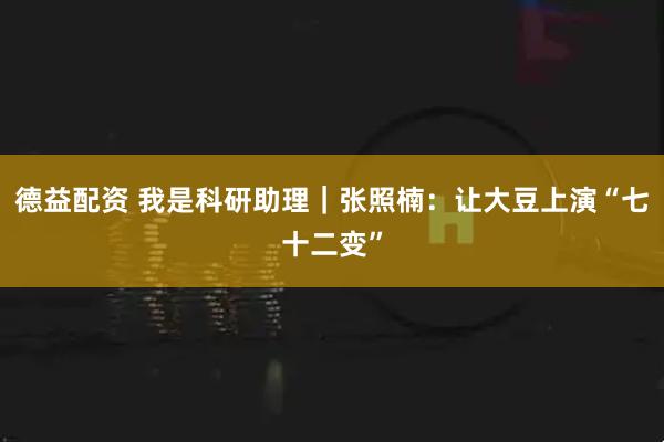 德益配资 我是科研助理｜张照楠：让大豆上演“七十二变”