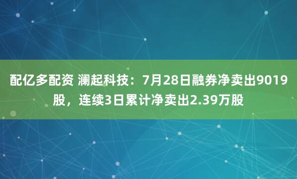 配亿多配资 澜起科技：7月28日融券净卖出9019股，连续3日累计净卖出2.39万股