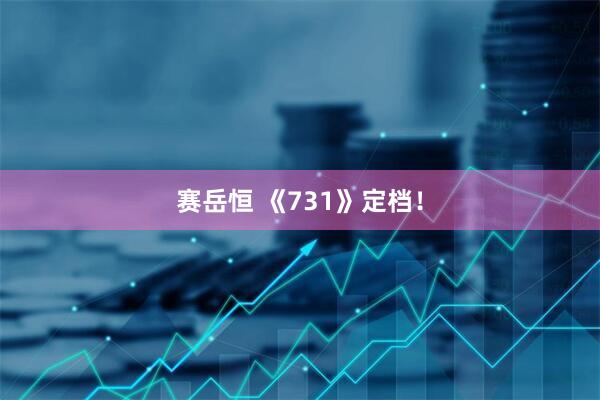 赛岳恒 《731》定档！