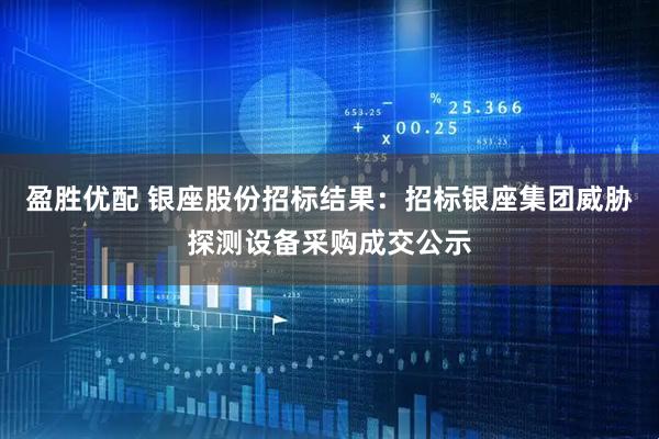 盈胜优配 银座股份招标结果：招标银座集团威胁探测设备采购成交公示