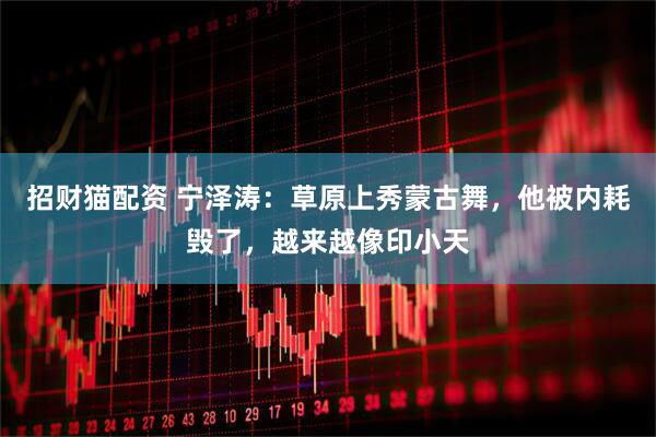 招财猫配资 宁泽涛：草原上秀蒙古舞，他被内耗毁了，越来越像印小天