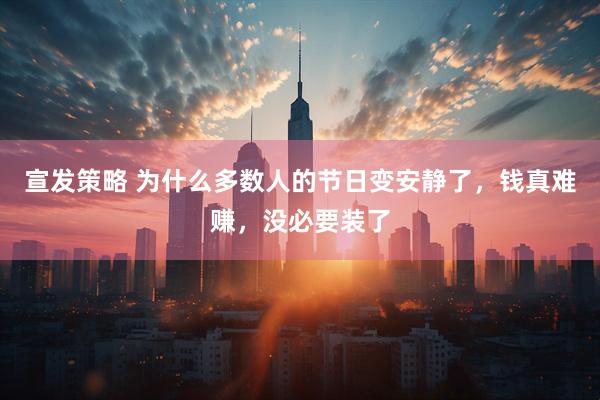 宣发策略 为什么多数人的节日变安静了，钱真难赚，没必要装了