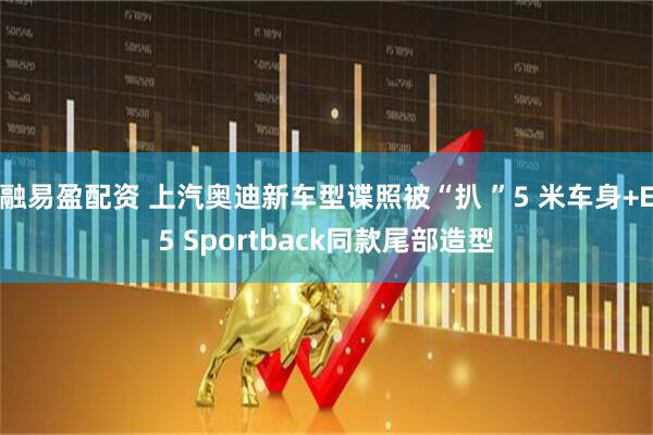 融易盈配资 上汽奥迪新车型谍照被“扒 ”5 米车身+E5 Sportback同款尾部造型