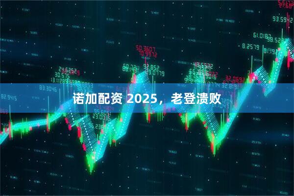 诺加配资 2025,老登溃败