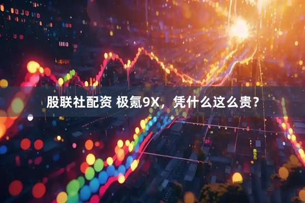 股联社配资 极氪9X,凭什么这么贵?