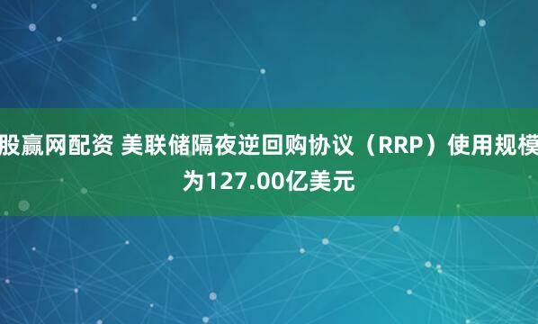 股赢网配资 美联储隔夜逆回购协议（RRP）使用规模为127.00亿美元