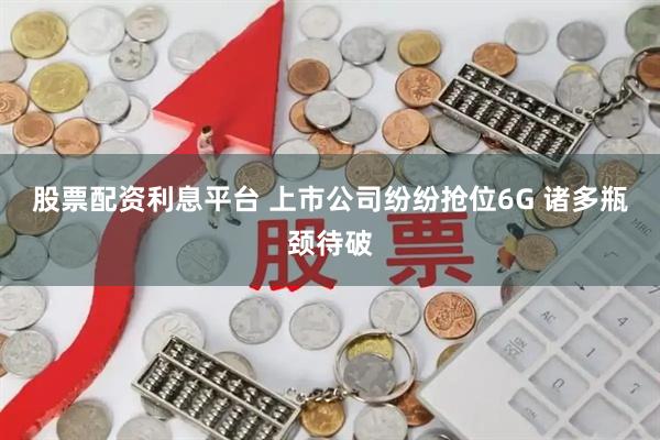 股票配资利息平台 上市公司纷纷抢位6G 诸多瓶颈待破