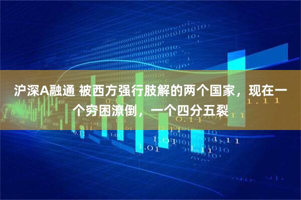 沪深A融通 被西方强行肢解的两个国家，现在一个穷困潦倒，一个四分五裂