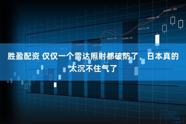 胜盈配资 仅仅一个雷达照射都破防了，日本真的太沉不住气了