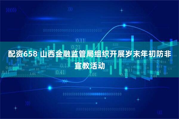 配资658 山西金融监管局组织开展岁末年初防非宣教活动