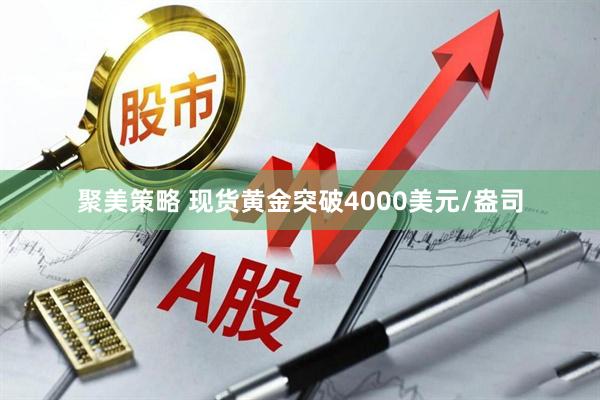 聚美策略 现货黄金突破4000美元/盎司